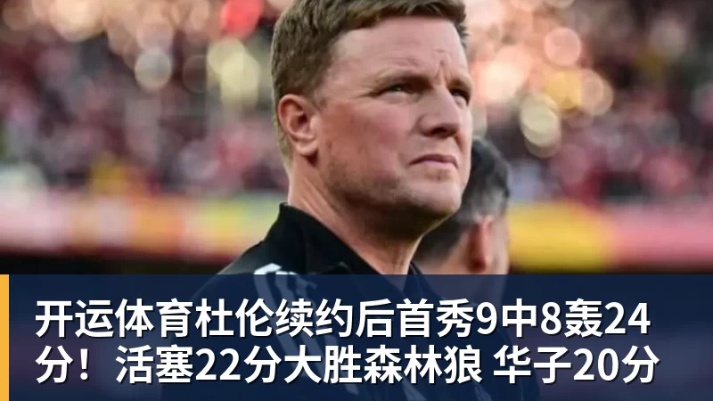 开运体育杜伦续约后首秀9中8轰24分！活塞22分大胜森林狼 华子20分
