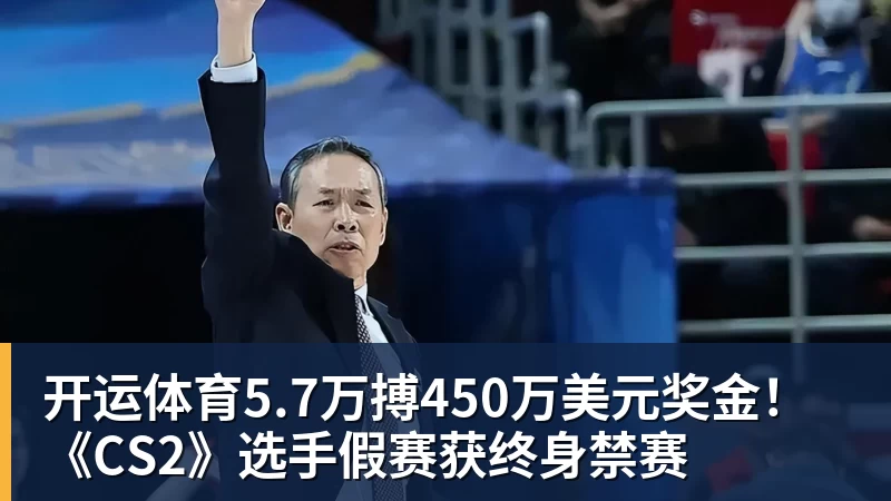 开运体育5.7万搏450万美元奖金!《CS2》选手假赛获终身禁赛