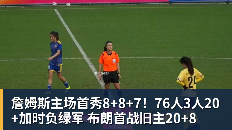 詹姆斯主场首秀8+8+7！76人3人20+加时负绿军 布朗首战旧主20+8