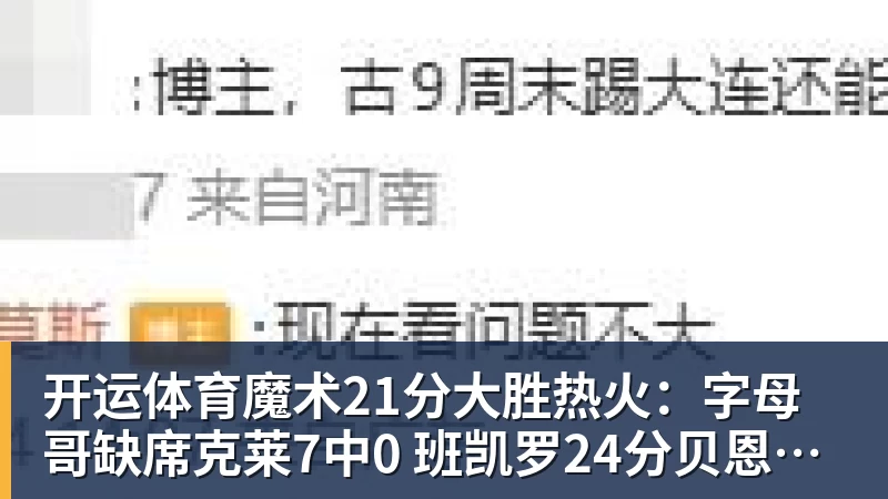开运体育魔术21分大胜热火：字母哥缺席克莱7中0 班凯罗24分贝恩23分