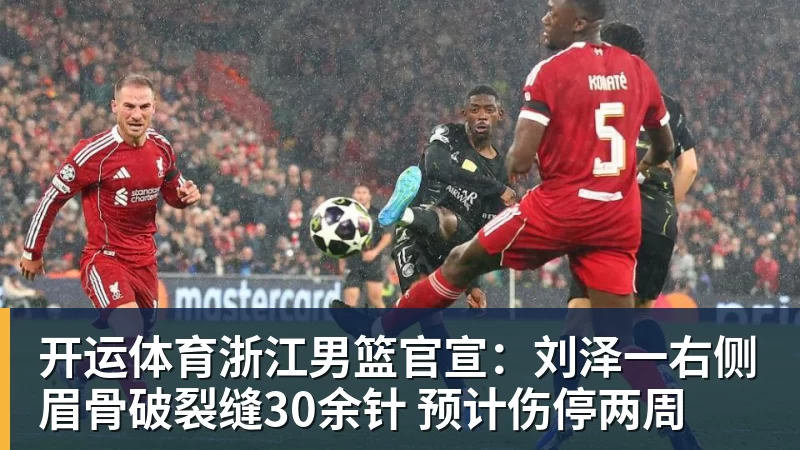 开运体育浙江男篮官宣：刘泽一右侧眉骨破裂缝30余针 预计伤停两周