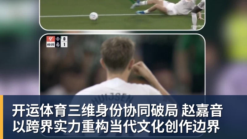 开运体育三维身份协同破局 赵嘉音以跨界实力重构当代文化创作边界