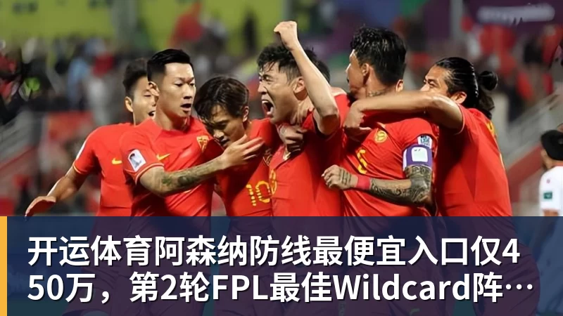 开运体育阿森纳防线最便宜入口仅450万,第2轮FPL最佳Wildcard阵容出炉