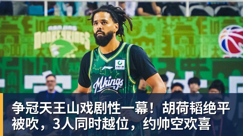 争冠天王山戏剧性一幕!胡荷韬绝平被吹,3人同时越位,约帅空欢喜